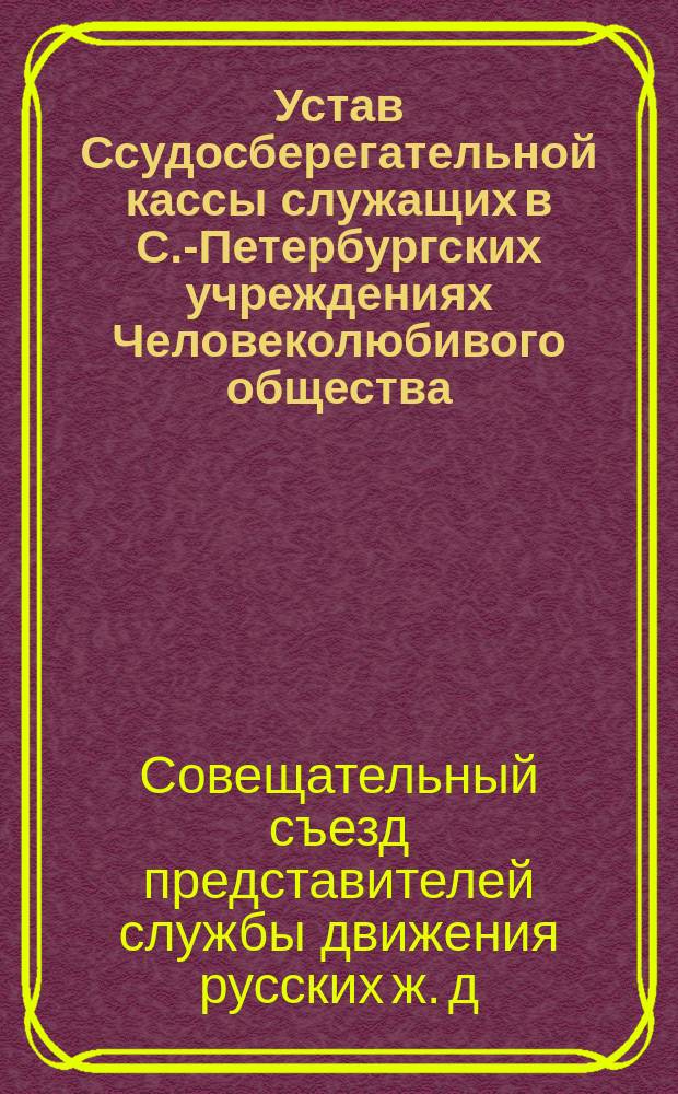 Устав Ссудосберегательной кассы служащих в С.-Петербургских учреждениях Человеколюбивого общества : Утв. 20/XII 1905 г