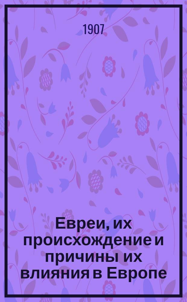 Евреи, их происхождение и причины их влияния в Европе : Пер. с нем