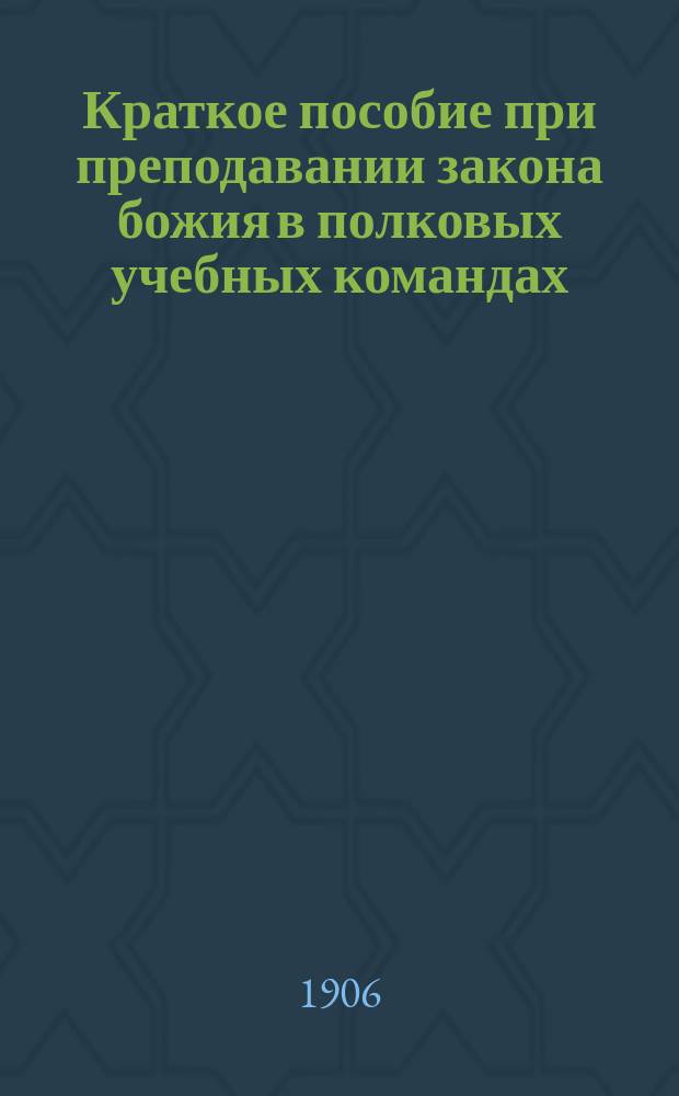 Краткое пособие при преподавании закона божия в полковых учебных командах