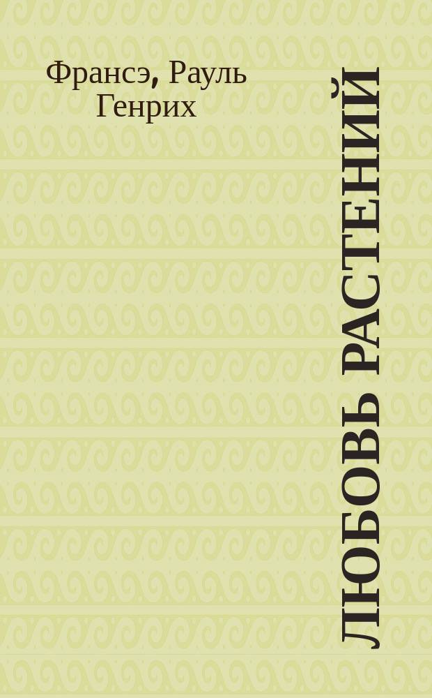 Любовь растений : С рис. в тексте и 12 раскраш. карт. для волшеб. фонаря