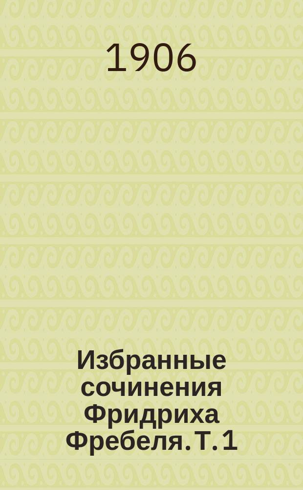Избранные сочинения Фридриха Фребеля. Т. 1 : Воспитание человека