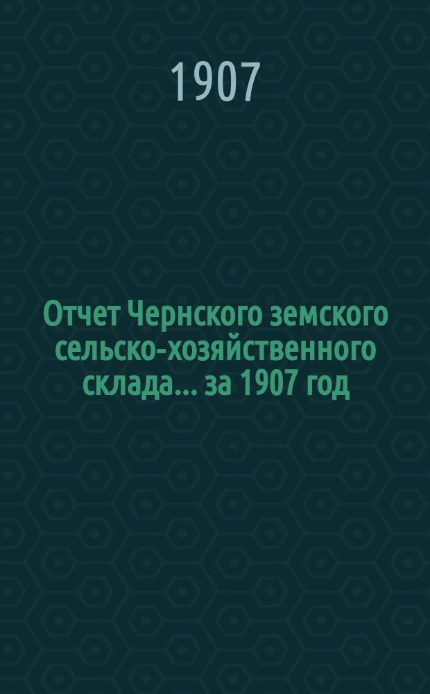 Отчет Чернского земского сельско-хозяйственного склада... за 1907 год