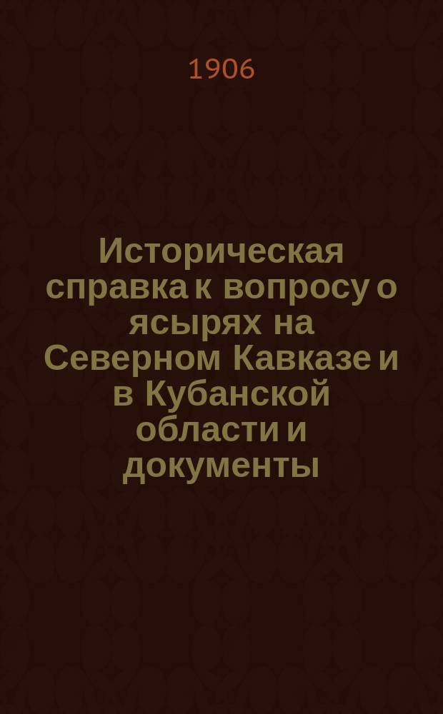 Историческая справка к вопросу о ясырях на Северном Кавказе и в Кубанской области и документы, относящиеся к этому вопросу