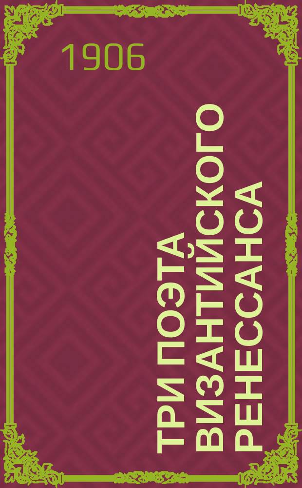 ...Три поэта византийского ренессанса : Христофор Митиленский, Николай Калликл, Феодор Продром