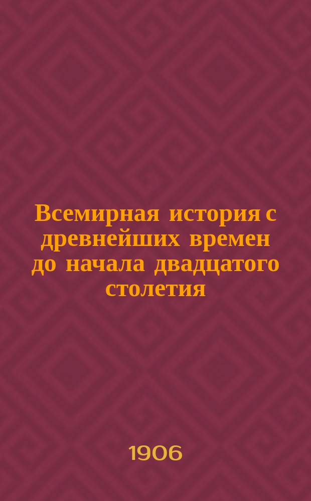 Всемирная история [с древнейших времен до начала двадцатого столетия : Рус. изд. доп. многочисленными рис., картами, хромолитогр., цветными гравированными и др. табл.. Т. 1-