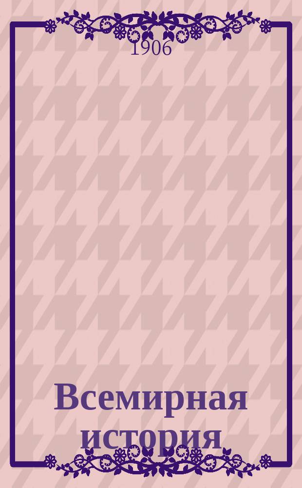 Всемирная история : С древнейших времен до начала двадцатого столетия Рус. изд. доп. многочисл. рис., карт., хромолит., цвет. гравированными и др. табл. Т. 1-. Т. 1 : Древняя история