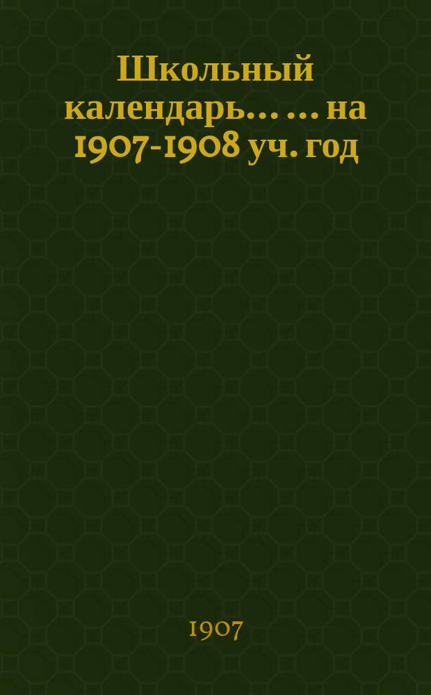 Школьный календарь ... ... на 1907-1908 уч. год
