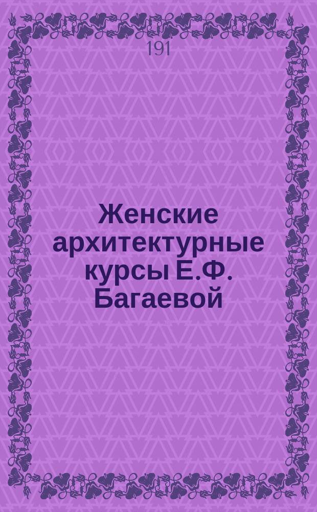 Женские архитектурные курсы Е.Ф. Багаевой : Учеб. прогр.
