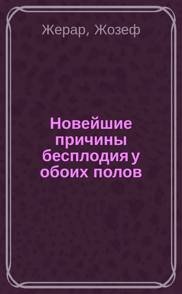 Новейшие причины бесплодия у обоих полов : Искусств. оплодотворение как лучшее средство при лечении бесплодия