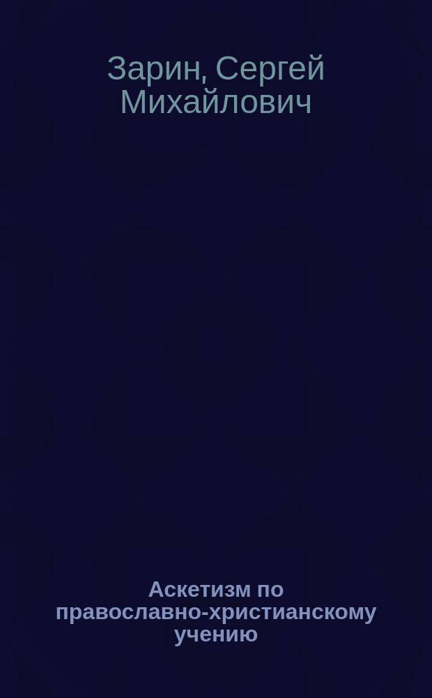Аскетизм по православно-христианскому учению : Этико-богосл. исслед. Сергея Зарина. Т. 1-