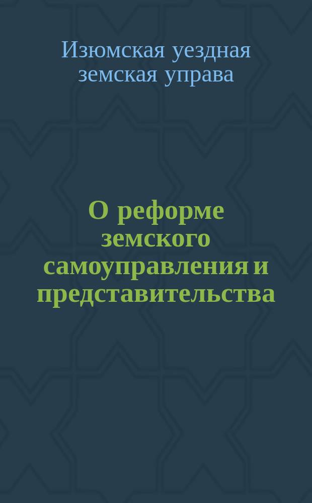 О реформе земского самоуправления и представительства : Докл. Изюм. уезд. зем. управы чрезв. Зем. собр.