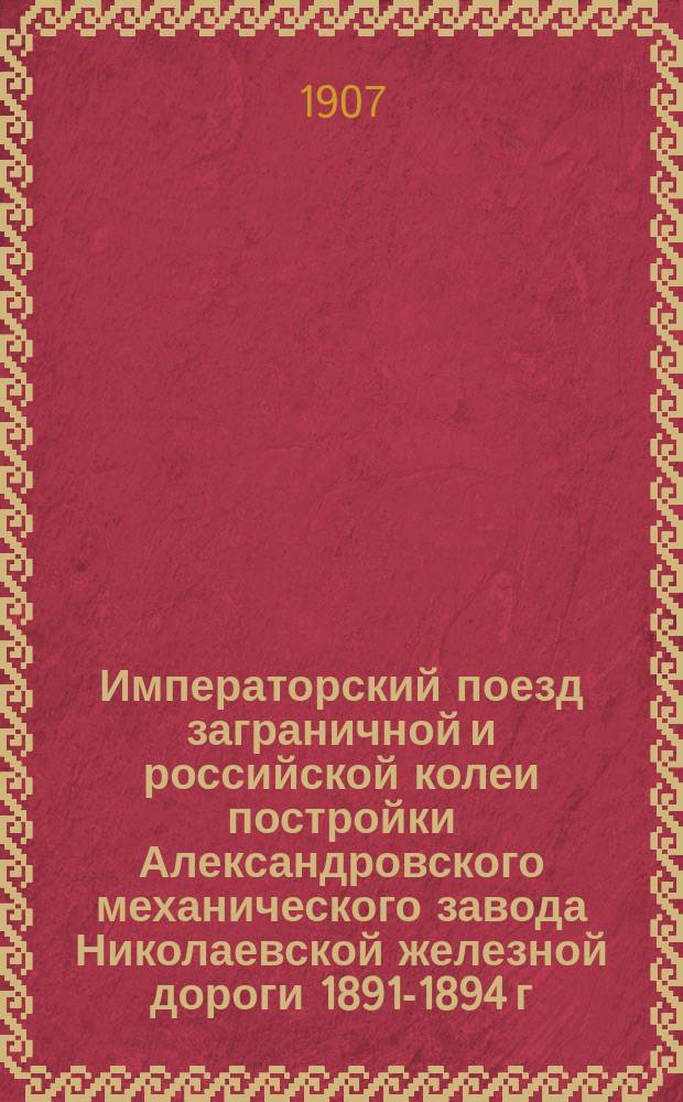 Императорский поезд заграничной и российской колеи постройки Александровского механического завода Николаевской железной дороги 1891-1894 г. : Техн. описание