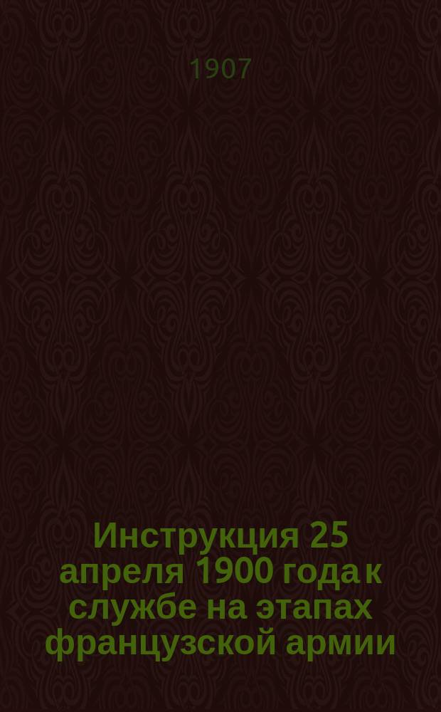 Инструкция 25 апреля 1900 года к службе на этапах французской армии : (С доб.)