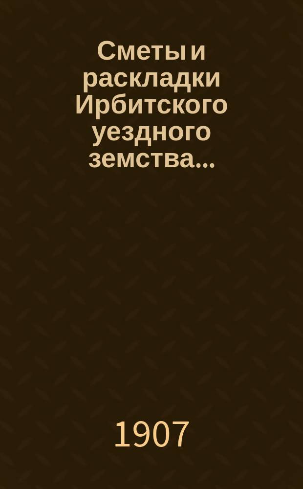 Сметы и раскладки Ирбитского уездного земства ...