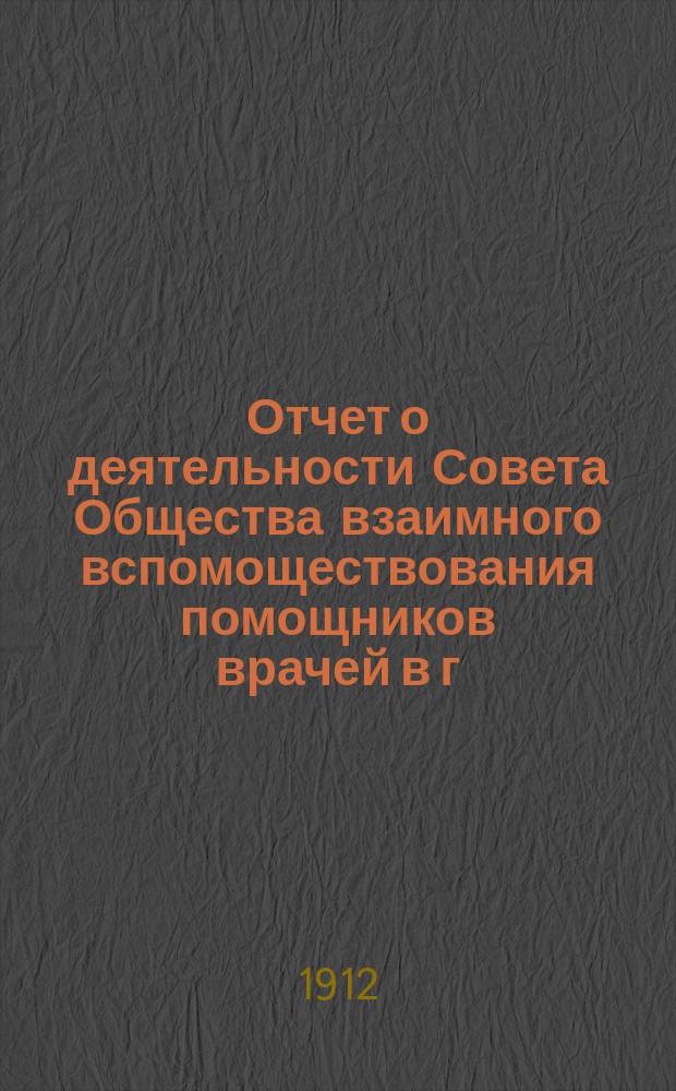 Отчет о деятельности Совета Общества взаимного вспомоществования помощников врачей в г. Иркутске... ... за 1911 год : ... за 1911 год ; Очерк десятилетней деятельности Общества помощников врачей в г. Иркутске (1901-1911 гг.)