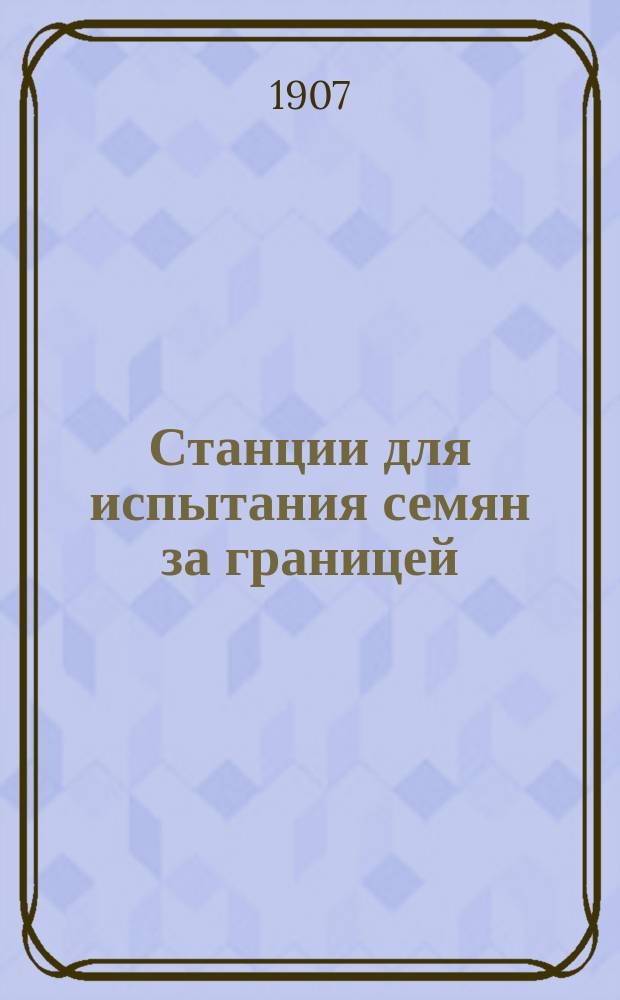 Станции для испытания семян за границей : (Из отчета по загран. командировке зав. Ст. для испытания семян при... Ботан. саде). [1]