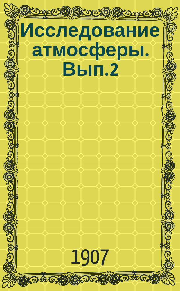 Исследование атмосферы. Вып. 2 : Исследования атмосферы, произведенные помощью змеев в 1902 и 1903 гг. и помощью шаров в 1901 и 1903 гг.