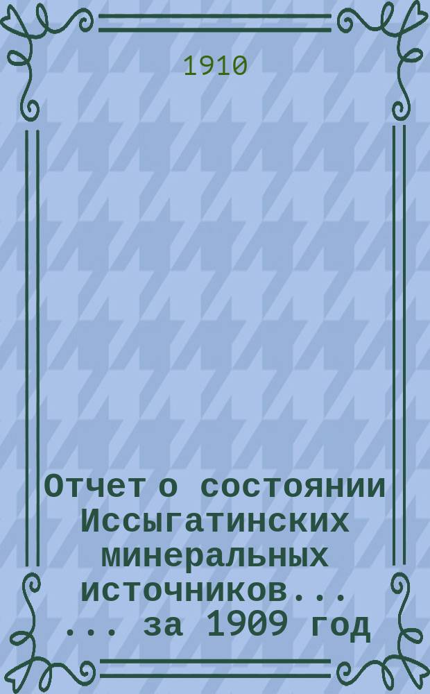 Отчет о состоянии Иссыгатинских минеральных источников ... ... за 1909 год