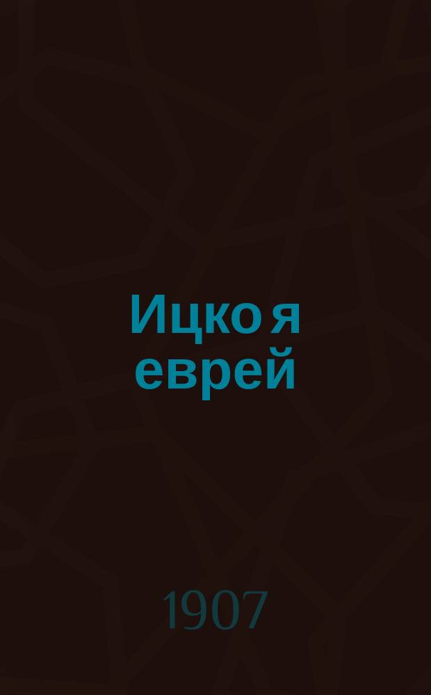Ицко я еврей : Один из всех новейших сб. еврейских рассказов, куплетов, сцен, пародий, мелодий и шуток