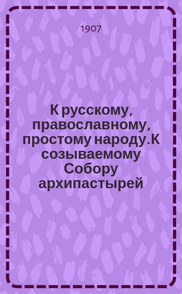 К русскому, православному, простому народу. К созываемому Собору архипастырей