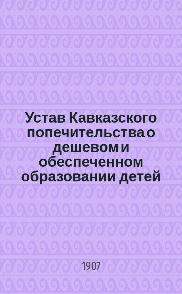 Устав Кавказского попечительства о дешевом и обеспеченном образовании детей