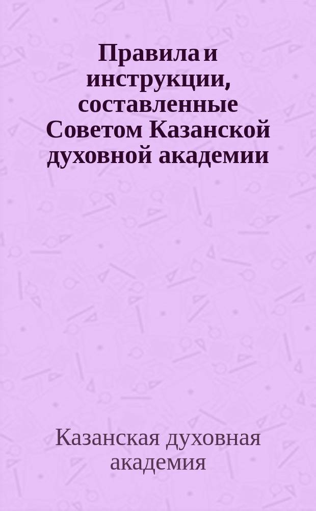 Правила и инструкции, составленные Советом Казанской духовной академии