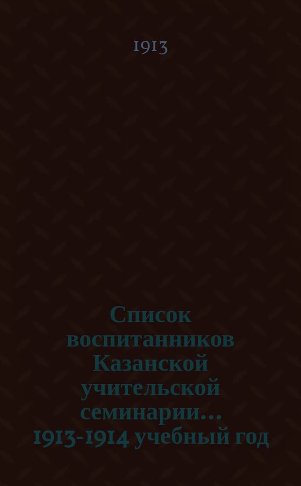 Список воспитанников Казанской учительской семинарии... ... 1913-1914 учебный год