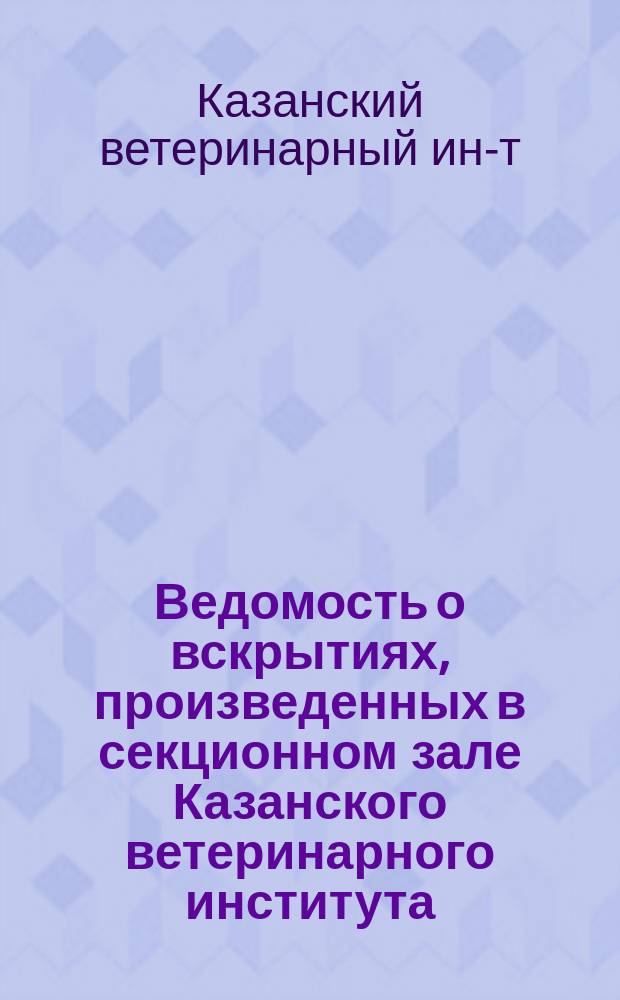 Ведомость о вскрытиях, произведенных в секционном зале Казанского ветеринарного института...