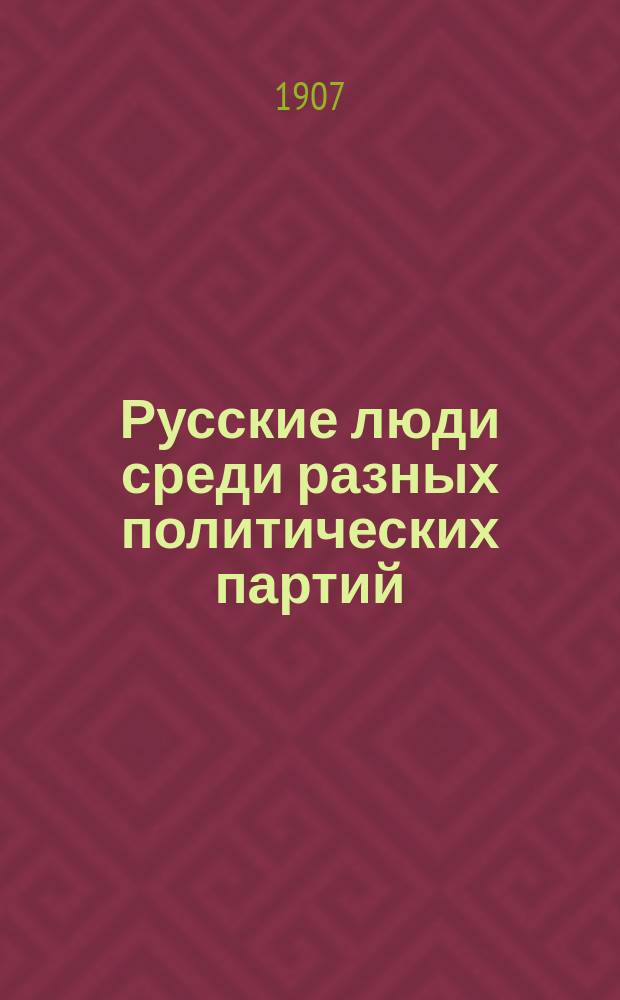 Русские люди среди разных политических партий : Письмо рус. человека к своему единомышленнику