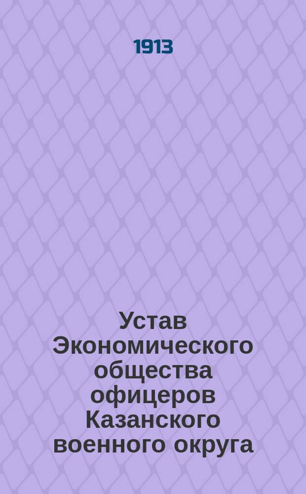 Устав Экономического общества офицеров Казанского военного округа : Утв. 29 июля 1907 г.