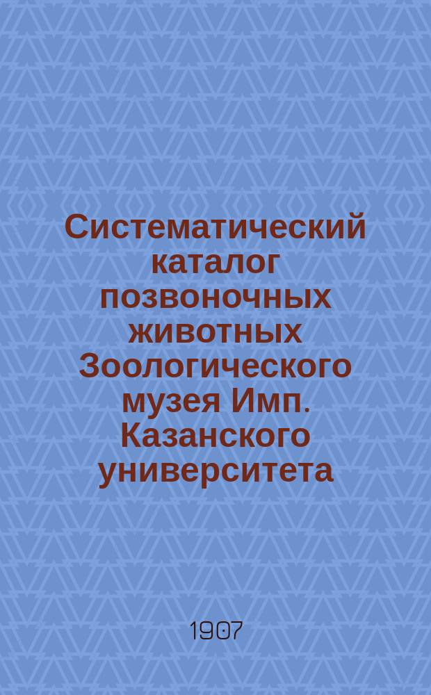 Систематический каталог позвоночных животных Зоологического музея Имп. Казанского университета. Ч. 2 : Птицы