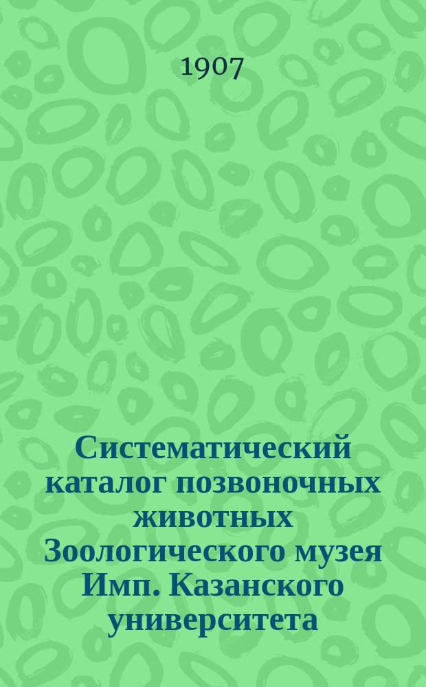 Систематический каталог позвоночных животных Зоологического музея Имп. Казанского университета