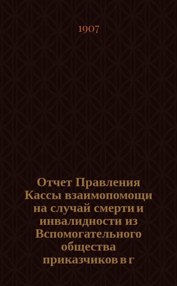 Отчет Правления Кассы взаимопомощи на случай смерти и инвалидности из Вспомогательного общества приказчиков в г. Казани...