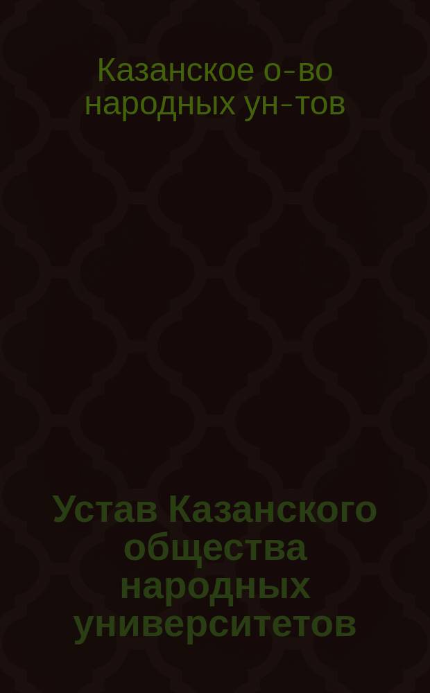 Устав Казанского общества народных университетов : Утв. 21 дек. 1906 г.