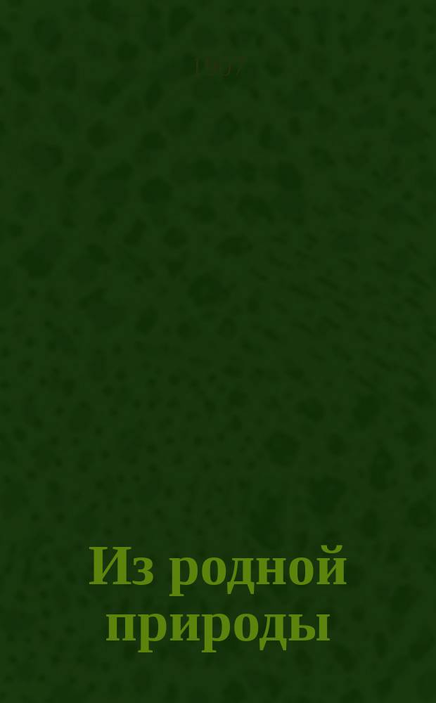 ... Из родной природы : Хрестоматия для чтения в шк. и семье