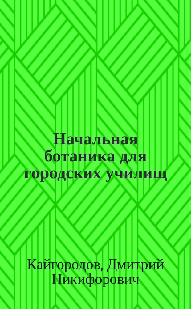 ... Начальная ботаника для городских училищ