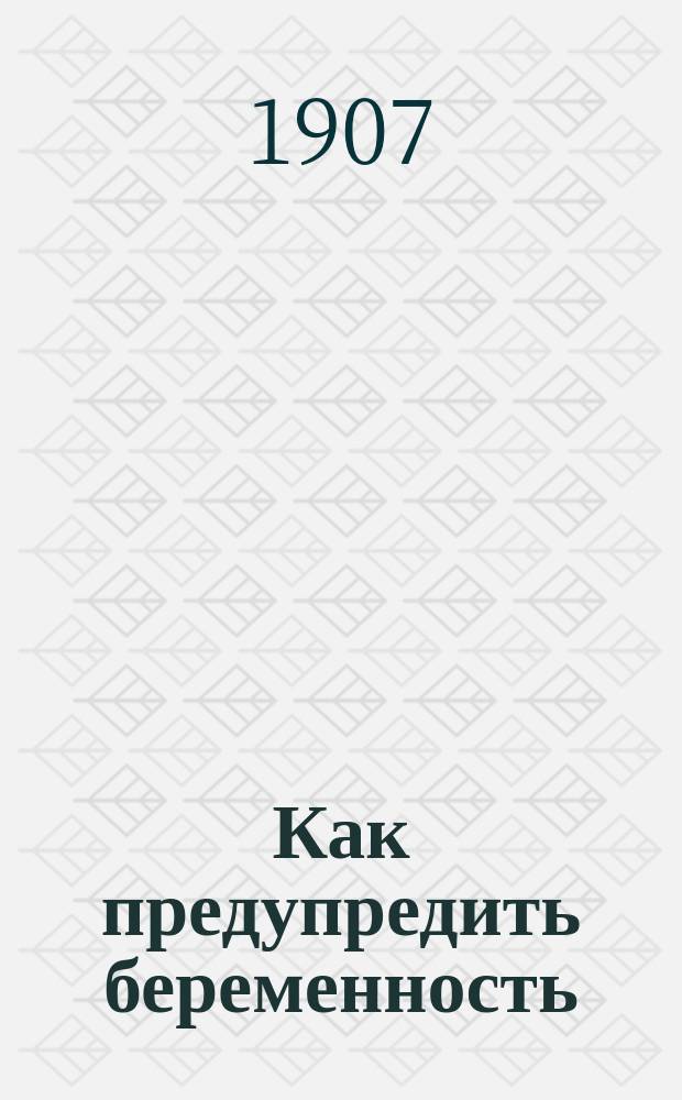 Как предупредить беременность : Описание всех предохранительных способов и средств с указанием новейших секретных