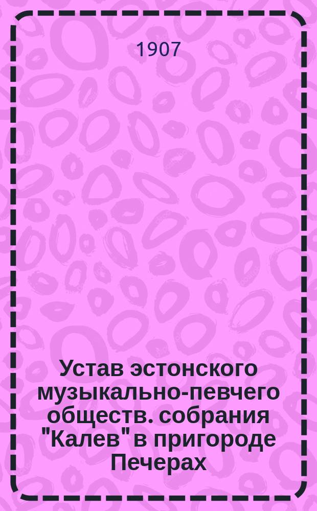 Устав эстонского музыкально-певчего обществ. собрания "Калев" в пригороде Печерах, Псковской губернии