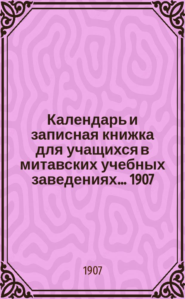 Календарь и записная книжка для учащихся в митавских учебных заведениях... ... 1907/8 г.
