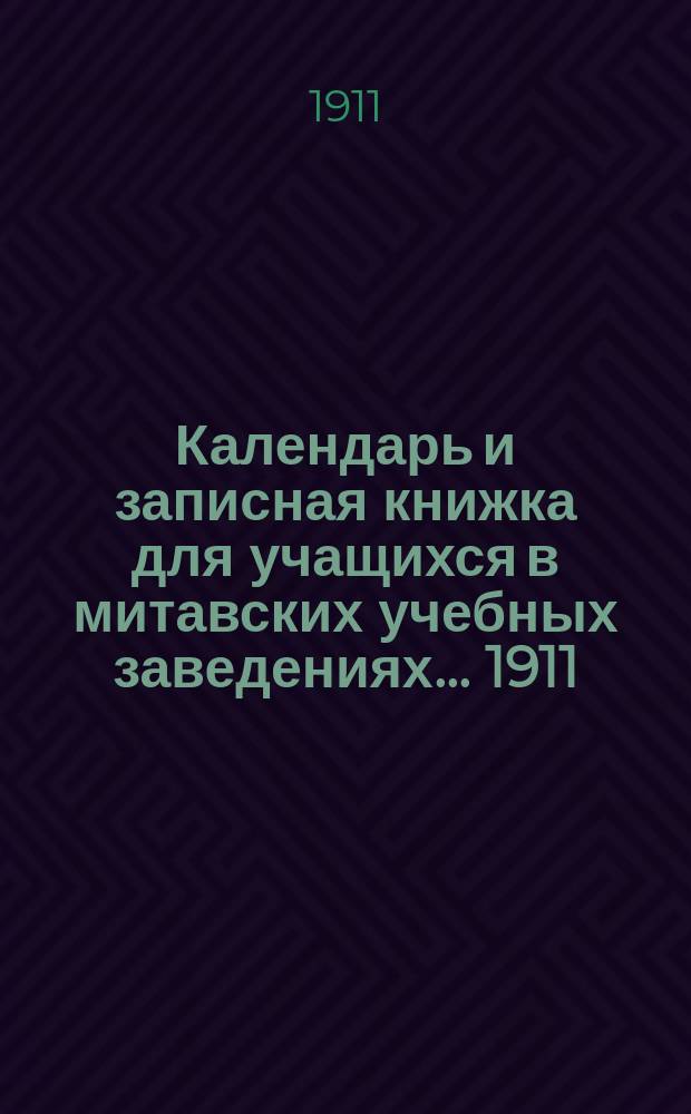 Календарь и записная книжка для учащихся в митавских учебных заведениях... ... 1911/12 г.