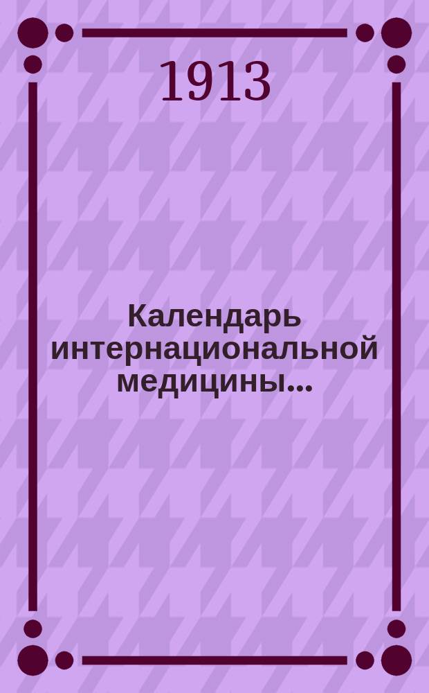 [Календарь интернациональной медицины].. : Для врачей С обозрением новых мед. средств. ... 21-й год