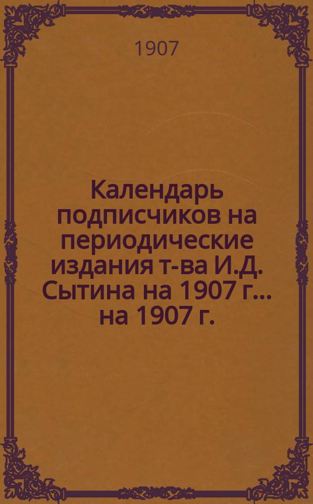 Календарь подписчиков на периодические издания т-ва И.Д. Сытина на 1907 г. ... на 1907 г.