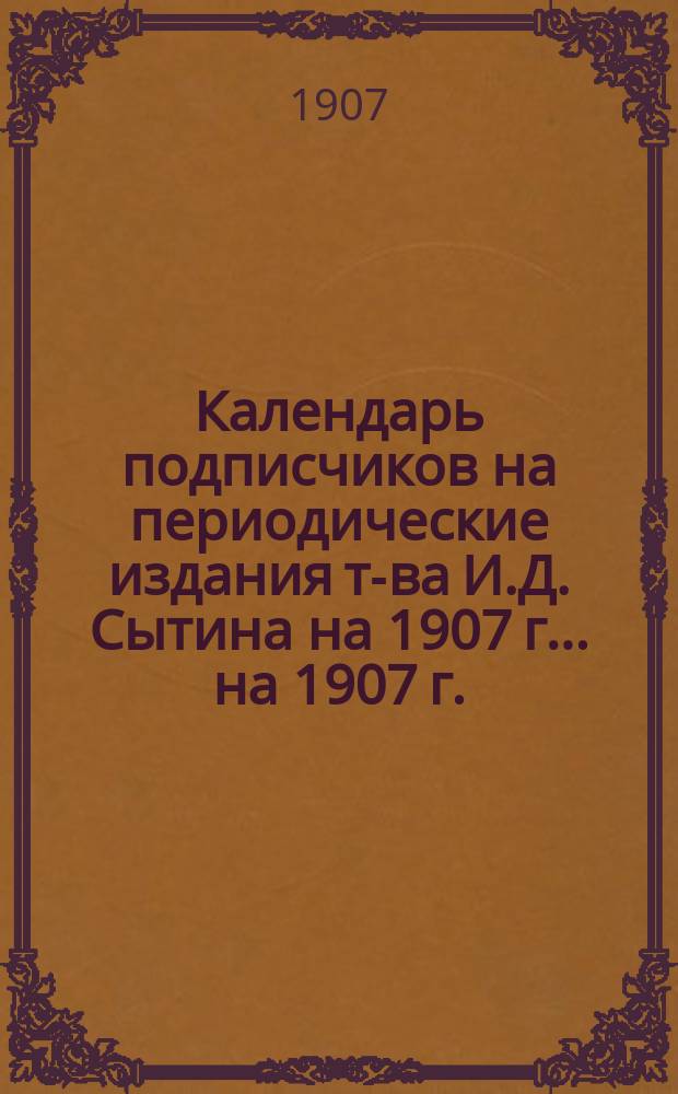 Календарь подписчиков на периодические издания т-ва И.Д. Сытина на 1907 г. ... на 1907 г.