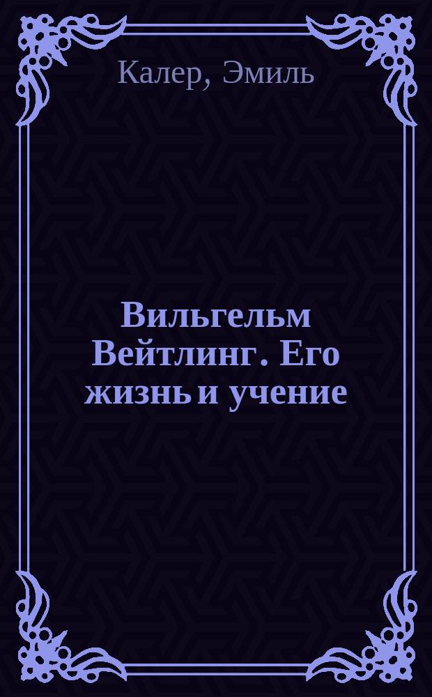 ... Вильгельм Вейтлинг. Его жизнь и учение : (К истории коммунист. учений)