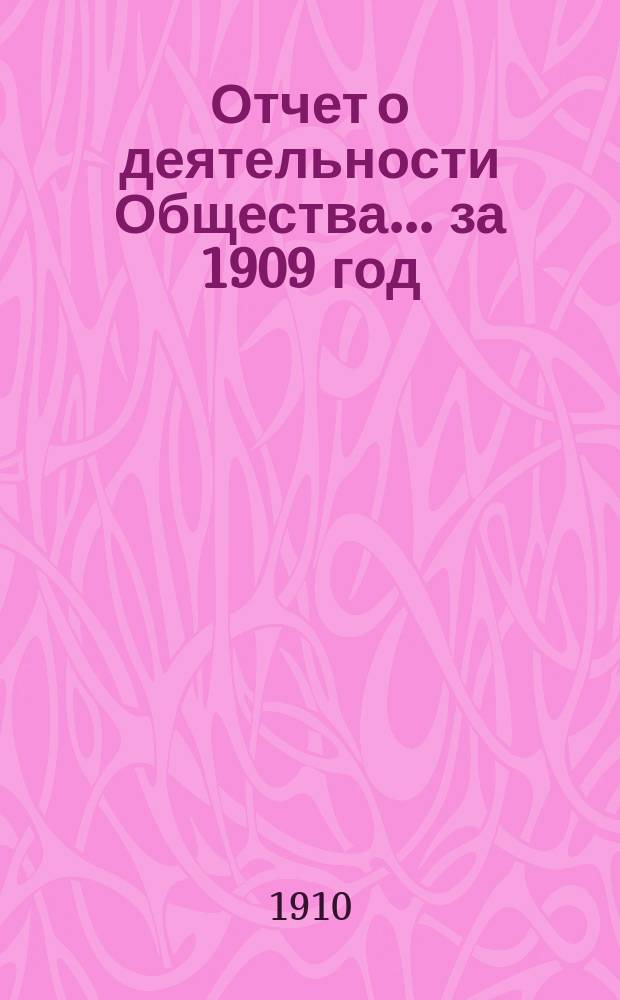Отчет о деятельности Общества... за 1909 год