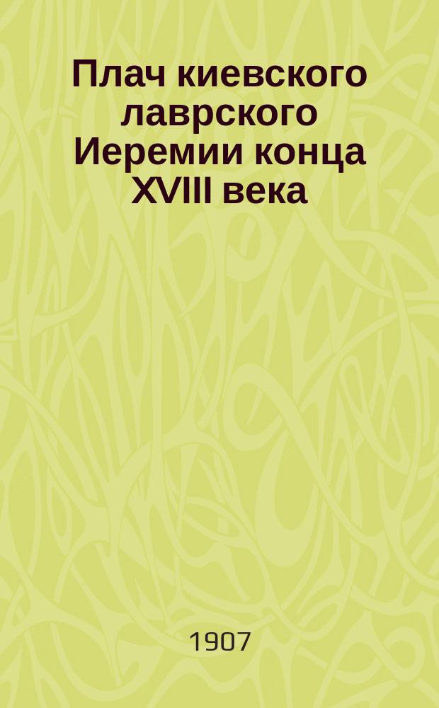 Плач киевского лаврского Иеремии конца XVIII века : История происхождения сатиры и текст ее 1873 г.