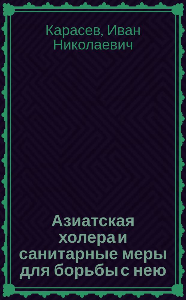 ... Азиатская холера и санитарные меры для борьбы с нею