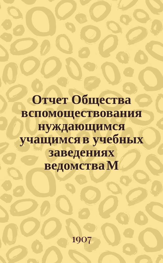 Отчет Общества вспомоществования нуждающимся учащимся в учебных заведениях ведомства М. Н. П. в г. Кашине...