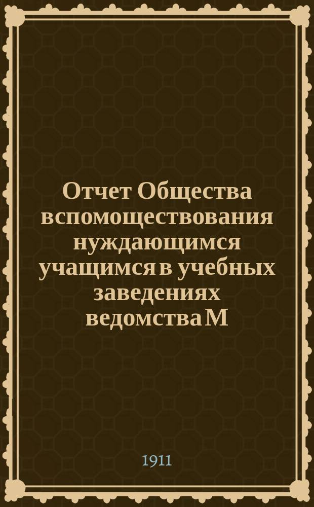 Отчет Общества вспомоществования нуждающимся учащимся в учебных заведениях ведомства М. Н. П. в г. Кашине... ... за 1910 год