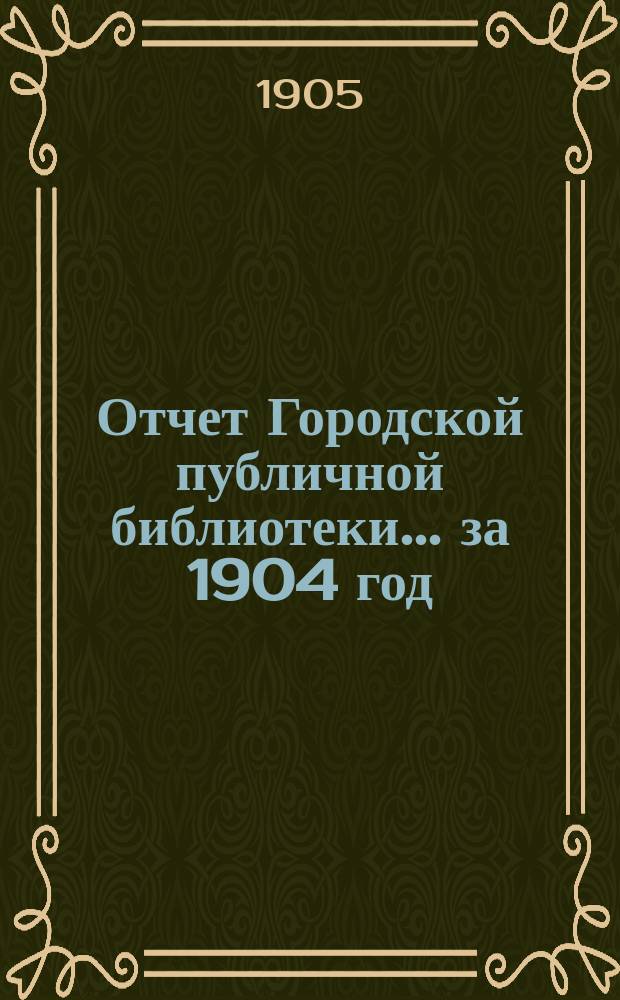 Отчет Городской публичной библиотеки... за 1904 год